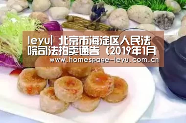 leyu|
北京市海淀区人民法院司法拍卖通告（2019年1月