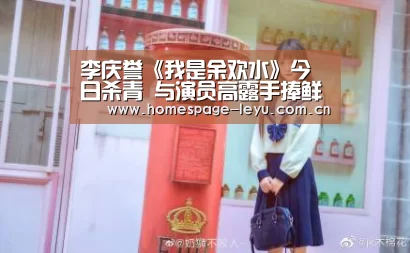 李庆誉《我是余欢水》今日杀青 与演员高露手捧鲜花暖心合影留念