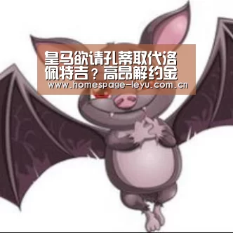 皇马欲请孔蒂取代洛佩特吉？高昂解约金或迫使启用过渡方案“leyu”(图2)